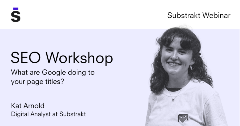 Substrakt SEO Workshop What are Google doing to your page titles?