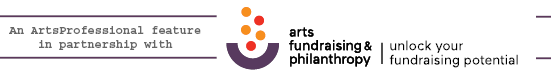 An Arts Professional Feature in partnership with Arts Fundraising and Philanthropy