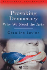 Provoking Democracy: Why We Need the Arts. by Caroline Levine (Blackwell Publishing, Oct 2007, ISBN-10:1405159278, £19.99 RRP)